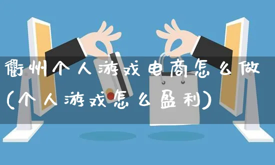 衢州个人游戏电商怎么做(个人游戏怎么盈利)_https://www.czttao.com_店铺规则_第1张