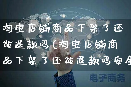 淘宝店铺商品下架了还能退款吗(淘宝店铺商品下架了还能退款吗安全吗)_https://www.czttao.com_拼多多电商_第1张