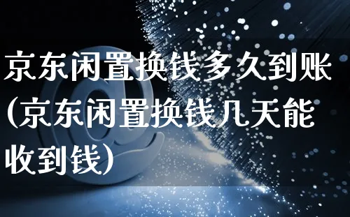 京东闲置换钱多久到账(京东闲置换钱几天能收到钱)_https://www.czttao.com_店铺装修_第1张