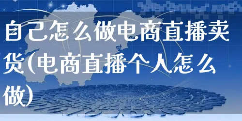 自己怎么做电商直播卖货(电商直播个人怎么做)_https://www.czttao.com_亚马逊电商_第1张