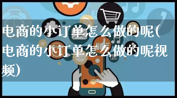 电商的小订单怎么做的呢(电商的小订单怎么做的呢视频)_https://www.czttao.com_淘宝电商_第1张