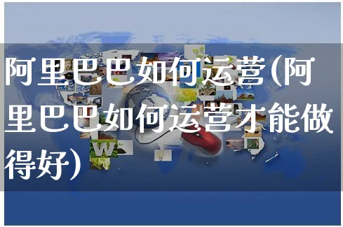 阿里巴巴如何运营(阿里巴巴如何运营才能做得好)_https://www.czttao.com_淘宝电商_第1张