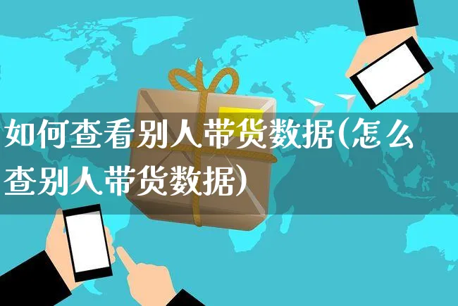 如何查看别人带货数据(怎么查别人带货数据)_https://www.czttao.com_京东电商_第1张