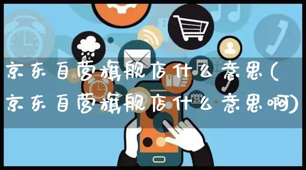 京东自营旗舰店什么意思(京东自营旗舰店什么意思啊)_https://www.czttao.com_闲鱼电商_第1张