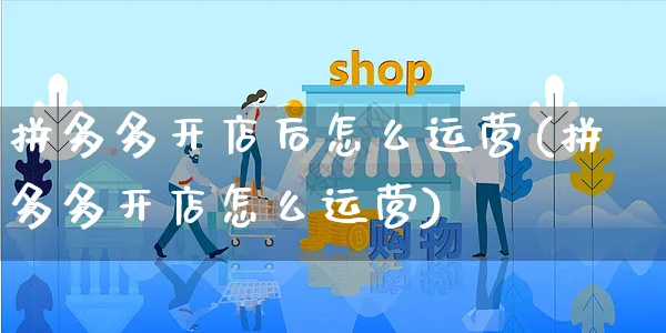 拼多多开店后怎么运营(拼多多开店怎么运营)_https://www.czttao.com_店铺规则_第1张