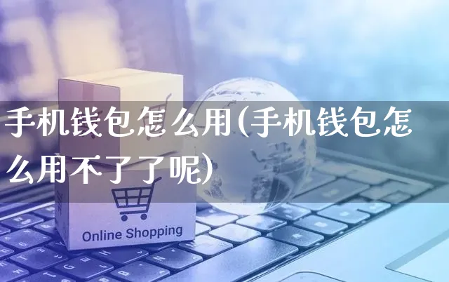 手机钱包怎么用(手机钱包怎么用不了了呢)_https://www.czttao.com_抖音小店_第1张