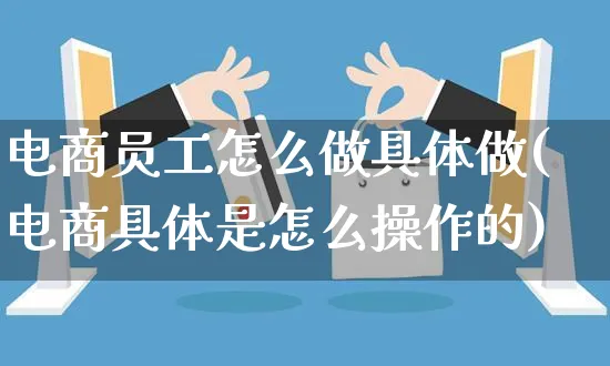 电商员工怎么做具体做(电商具体是怎么操作的)_https://www.czttao.com_店铺装修_第1张