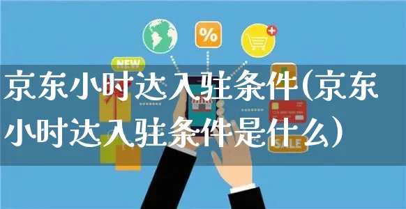 京东小时达入驻条件(京东小时达入驻条件是什么)_https://www.czttao.com_京东电商_第1张