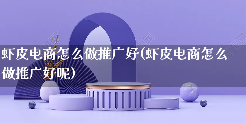 虾皮电商怎么做推广好(虾皮电商怎么做推广好呢)_https://www.czttao.com_小红书_第1张