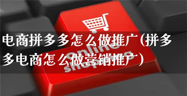 电商拼多多怎么做推广(拼多多电商怎么做营销推广)_https://www.czttao.com_拼多多电商_第1张