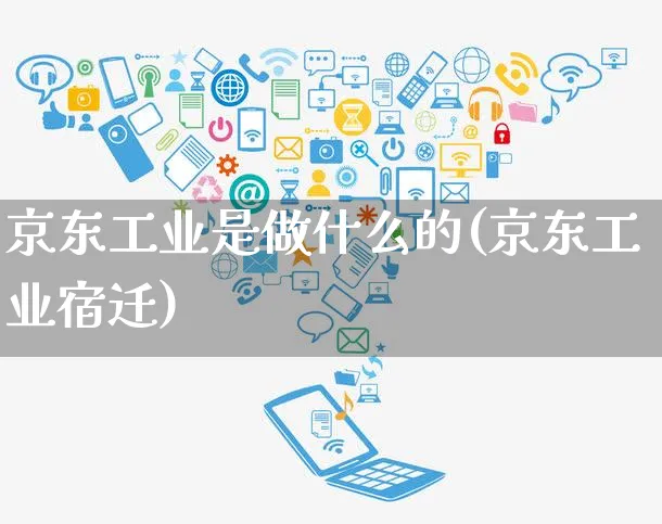 京东工业是做什么的(京东工业宿迁)_https://www.czttao.com_京东电商_第1张