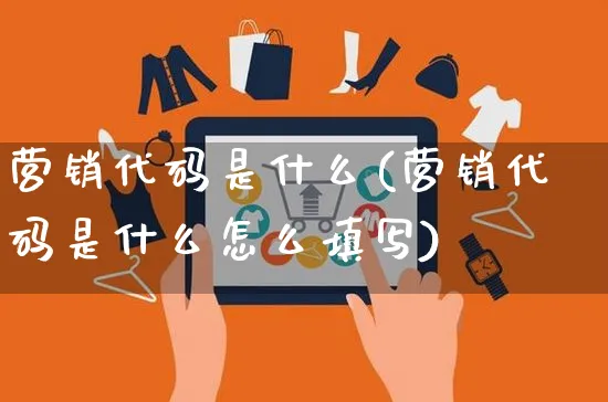 营销代码是什么(营销代码是什么怎么填写)_https://www.czttao.com_店铺装修_第1张