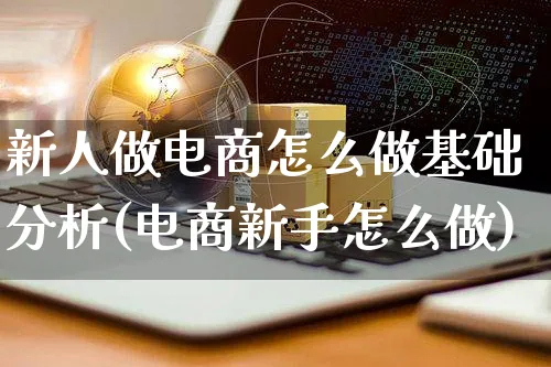 新人做电商怎么做基础分析(电商新手怎么做)_https://www.czttao.com_小红书_第1张