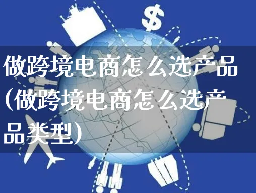 做跨境电商怎么选产品(做跨境电商怎么选产品类型)_https://www.czttao.com_淘宝电商_第1张