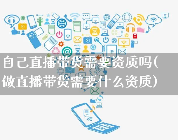 自己直播带货需要资质吗(做直播带货需要什么资质)_https://www.czttao.com_京东电商_第1张