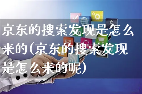 京东的搜索发现是怎么来的(京东的搜索发现是怎么来的呢)_https://www.czttao.com_电商问答_第1张