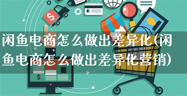 闲鱼电商怎么做出差异化(闲鱼电商怎么做出差异化营销)_https://www.czttao.com_淘宝电商_第1张