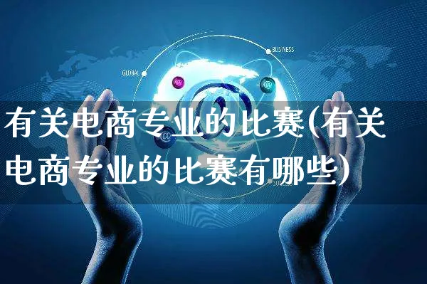 有关电商专业的比赛(有关电商专业的比赛有哪些)_https://www.czttao.com_拼多多电商_第1张