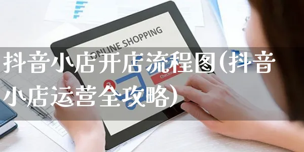 抖音小店开店流程图(抖音小店运营全攻略)_https://www.czttao.com_拼多多电商_第1张