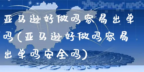 亚马逊好做吗容易出单吗(亚马逊好做吗容易出单吗安全吗)_https://www.czttao.com_开店技巧_第1张