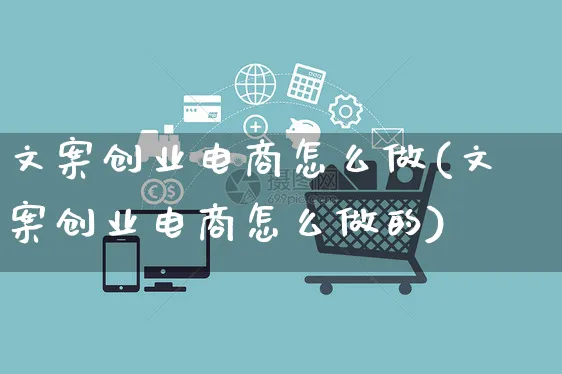 文案创业电商怎么做(文案创业电商怎么做的)_https://www.czttao.com_拼多多电商_第1张