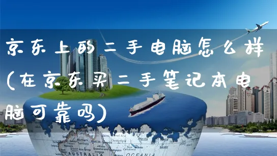 京东上的二手电脑怎么样(在京东买二手笔记本电脑可靠吗)_https://www.czttao.com_抖音小店_第1张