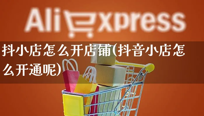 抖小店怎么开店铺(抖音小店怎么开通呢)_https://www.czttao.com_电商问答_第1张