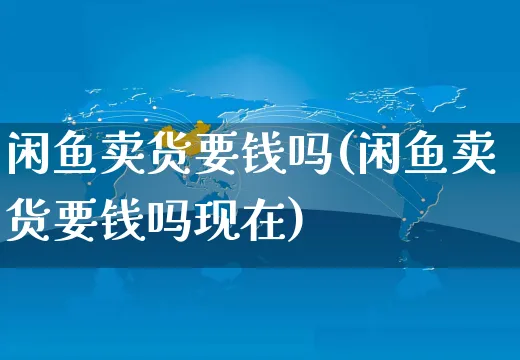 闲鱼卖货要钱吗(闲鱼卖货要钱吗现在)_https://www.czttao.com_视频/直播带货_第1张