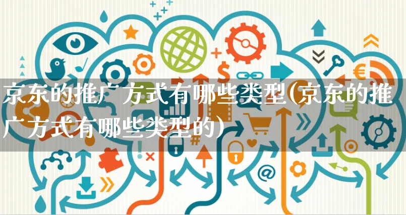 京东的推广方式有哪些类型(京东的推广方式有哪些类型的)_https://www.czttao.com_店铺规则_第1张