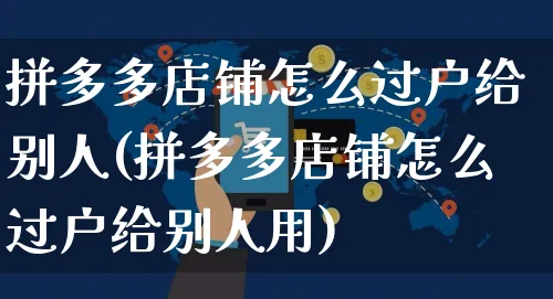 拼多多店铺怎么过户给别人(拼多多店铺怎么过户给别人用)_https://www.czttao.com_京东电商_第1张