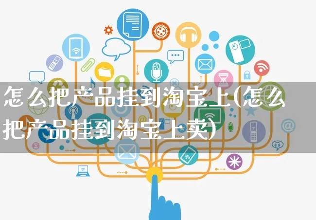 怎么把产品挂到淘宝上(怎么把产品挂到淘宝上卖)_https://www.czttao.com_亚马逊电商_第1张