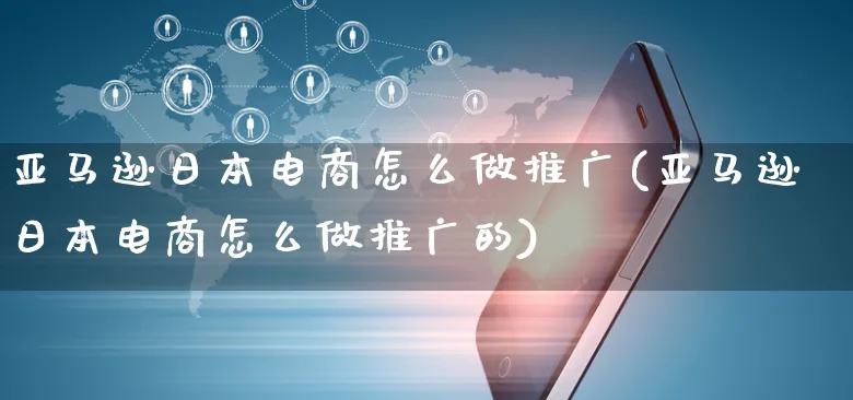 亚马逊日本电商怎么做推广(亚马逊日本电商怎么做推广的)_https://www.czttao.com_抖音小店_第1张