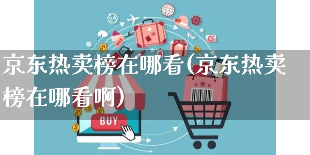 京东热卖榜在哪看(京东热卖榜在哪看啊)_https://www.czttao.com_店铺规则_第1张