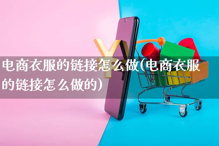 电商衣服的链接怎么做(电商衣服的链接怎么做的)_https://www.czttao.com_电商运营_第1张