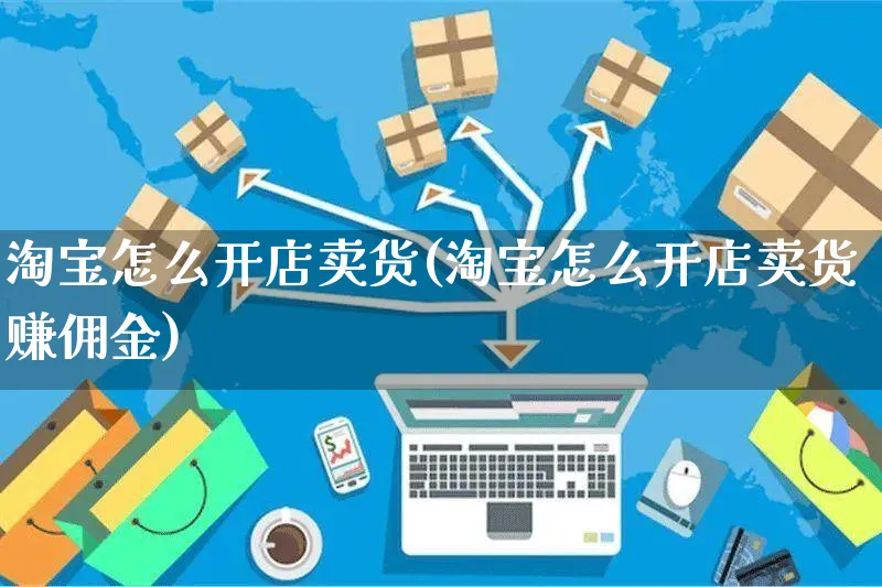 淘宝怎么开店卖货(淘宝怎么开店卖货赚佣金)_https://www.czttao.com_亚马逊电商_第1张