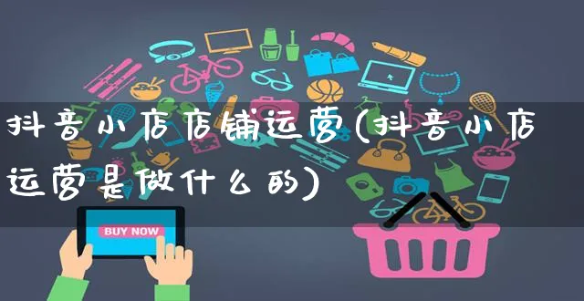 抖音小店店铺运营(抖音小店运营是做什么的)_https://www.czttao.com_京东电商_第1张