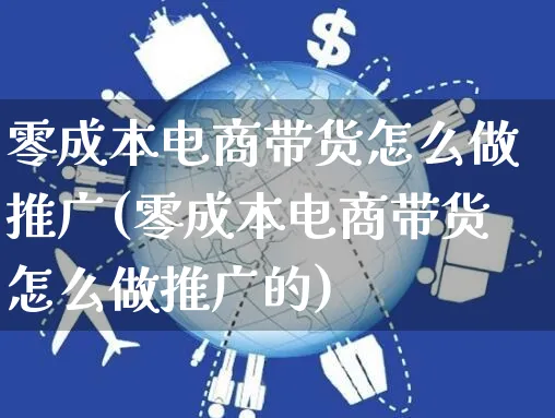 零成本电商带货怎么做推广(零成本电商带货怎么做推广的)_https://www.czttao.com_抖音小店_第1张