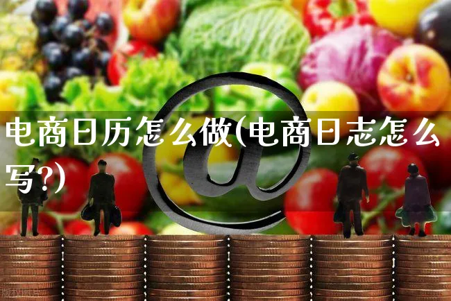 电商日历怎么做(电商日志怎么写?)_https://www.czttao.com_电商运营_第1张