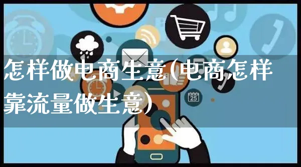 怎样做电商生意(电商怎样靠流量做生意)_https://www.czttao.com_京东电商_第1张