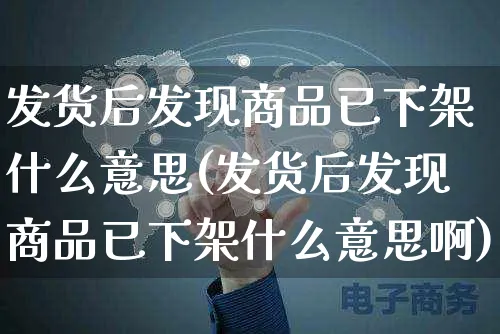 发货后发现商品已下架什么意思(发货后发现商品已下架什么意思啊)_https://www.czttao.com_京东电商_第1张