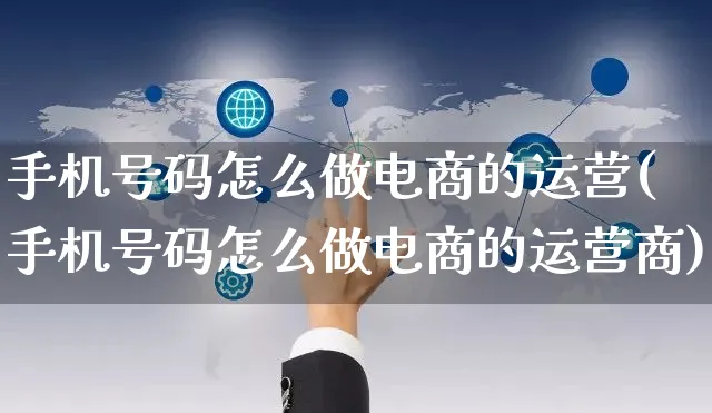 手机号码怎么做电商的运营(手机号码怎么做电商的运营商)_https://www.czttao.com_拼多多电商_第1张