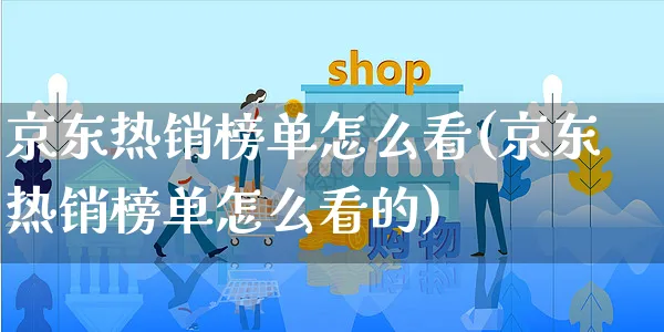 京东热销榜单怎么看(京东热销榜单怎么看的)_https://www.czttao.com_亚马逊电商_第1张