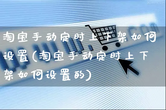 淘宝手动定时上下架如何设置(淘宝手动定时上下架如何设置的)_https://www.czttao.com_开店技巧_第1张