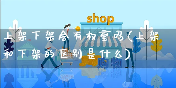 上架下架会有权重吗(上架和下架的区别是什么)_https://www.czttao.com_店铺规则_第1张