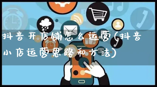 抖音开店铺怎么运营(抖音小店运营思路和方法)_https://www.czttao.com_拼多多电商_第1张