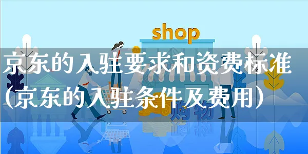 京东的入驻要求和资费标准(京东的入驻条件及费用)_https://www.czttao.com_京东电商_第1张