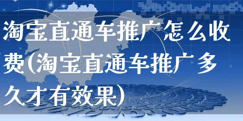 淘宝直通车推广怎么收费(淘宝直通车推广多久才有效果)_https://www.czttao.com_拼多多电商_第1张