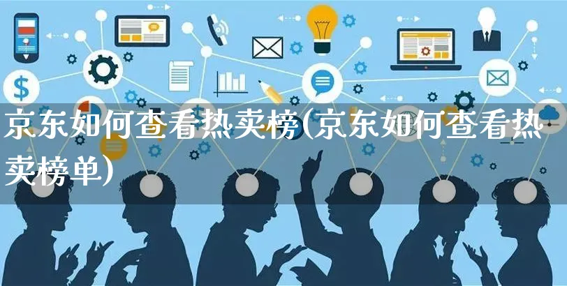 京东如何查看热卖榜(京东如何查看热卖榜单)_https://www.czttao.com_淘宝电商_第1张