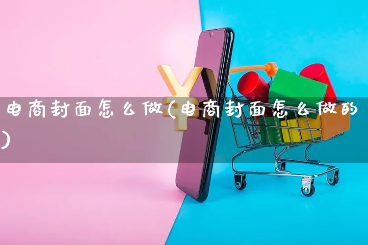 电商封面怎么做(电商封面怎么做的)_https://www.czttao.com_店铺规则_第1张