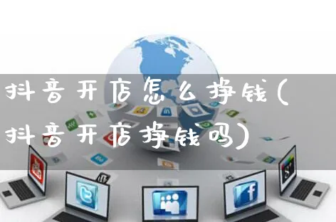 抖音开店怎么挣钱(抖音开店挣钱吗)_https://www.czttao.com_京东电商_第1张